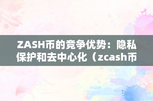 ZASH幣的競爭優勢：隱私保護和去中心化（zcash幣）